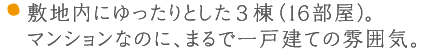 敷地内にゆったりとした3棟（16部屋）。マンションなのに、まるで一戸建ての雰囲気。