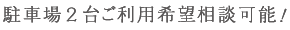 駐車場２台ご利用希望相談可能！